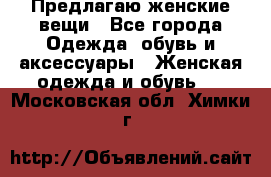 Предлагаю женские вещи - Все города Одежда, обувь и аксессуары » Женская одежда и обувь   . Московская обл.,Химки г.